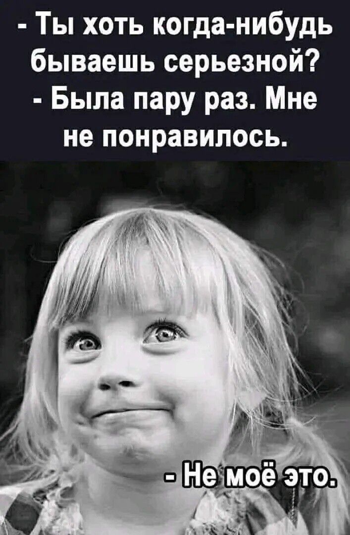 Ты хоть когда нибудь бываешь серьезной Быпа пару раз Мне не понравилось