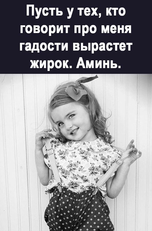 Пусть у тех кто говорит про меня гадости вырастет жирок Аминь