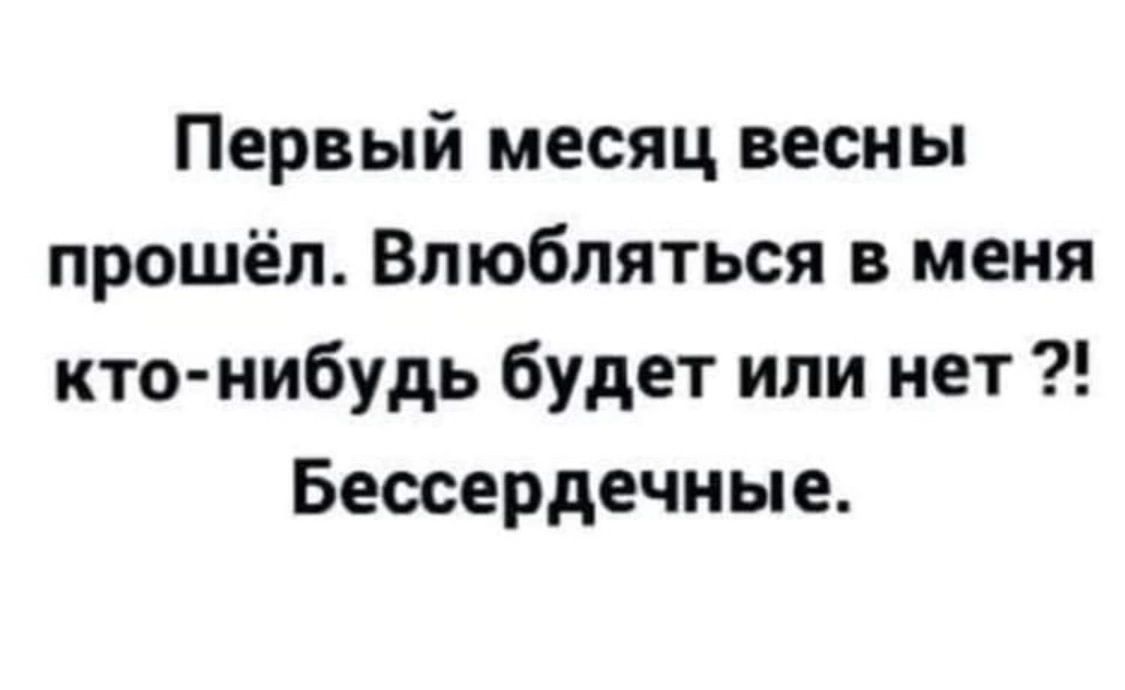 Первый месяц весны прошёл Влюбпяться в меня кто нибудь будет или нет Беосердечные