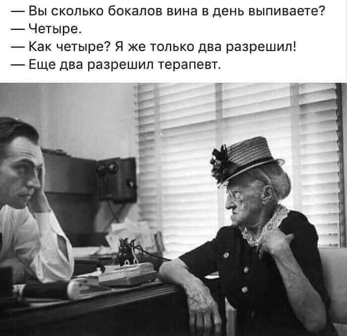 Вы сколько бокалов вина в день выпиваете Четыре Как четыре Я же только два разрешил Еще два разрешил терапевт