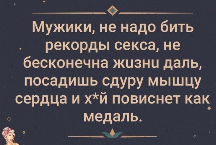 ___Ов Мужики не надо бить рекорды секса не бесконечна жизни даль посадишь сдуру мышцу сердца и хй повиснет как_ медаль 1