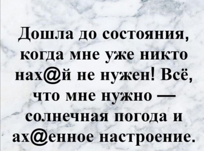 Дошла до состояния когда мне уже никто нахй не нужен Всё что мне нужно солнечная погода и ахенное настроение