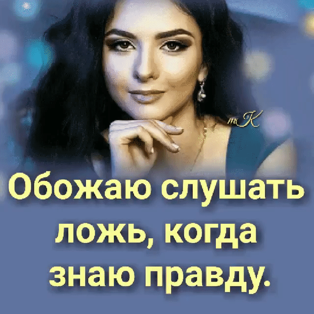 Юбожаю слушать ложь когда знаю правду