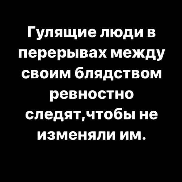 Гулящие люди в перерывах между своим блядством ревностно следятчтобы не изменяли им