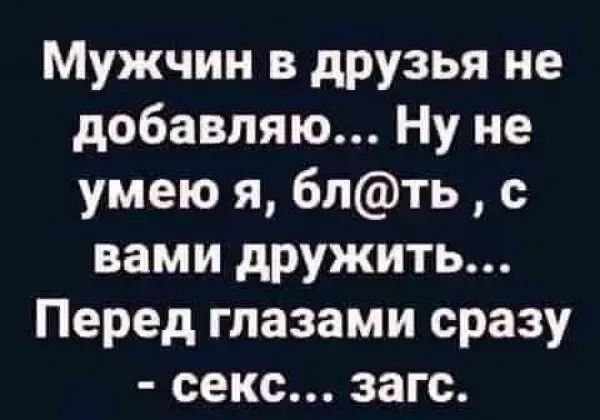 Мужчин в друзья не добавляю Ну не умею я блть с вами дружить Перед глазами сразу секс загс