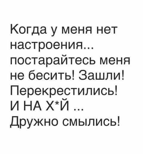 Когда у меня нет настроения постарайтесь меня не бесить Зашли Перекрестились И НА ХИ Дружно смылись