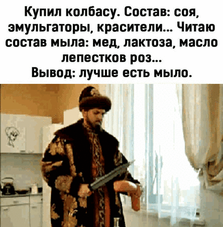 Купил колбасу Состав соя эмульгаторы красители Читаю состав мыла мед лактоза масло лепестков роз Вывод лучше есть мыло