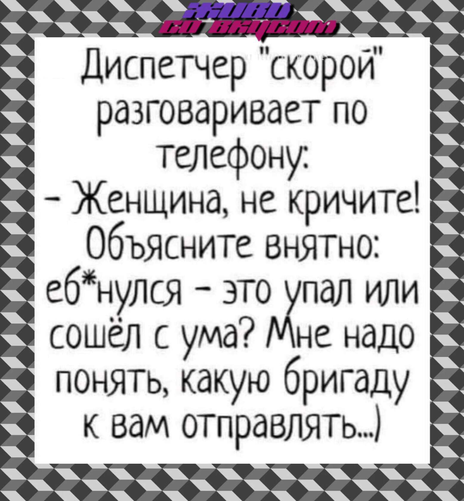 Диспетчер скорой разговаривает по ТЕЛефону Женщина не кричите Объясните  внятно ебнулся это пал или сошёл сума не надо понять какую бригаду к вам  отправлять - выпуск №2007782