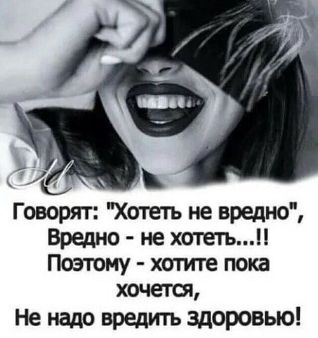 Говорят Хотеть не вредно Вредно не хотетьп Поэтому хоггите пока хочетот Не надо вредить здоровью