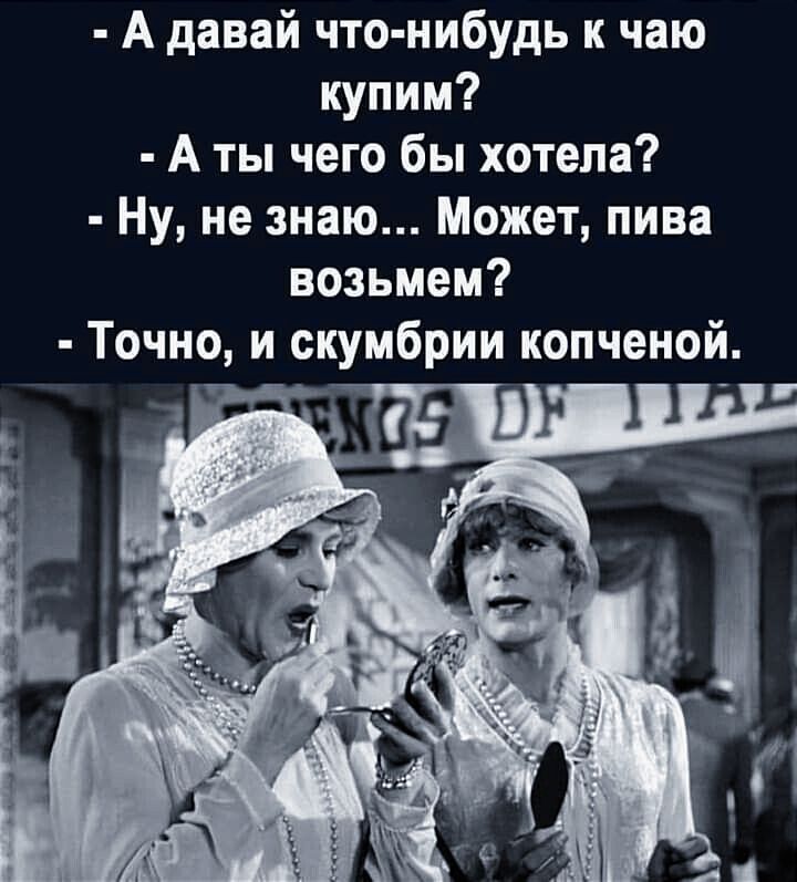 А давай что нибудь к чаю купим А ты чего бы хотела Ну не знаю Может пива возьмем