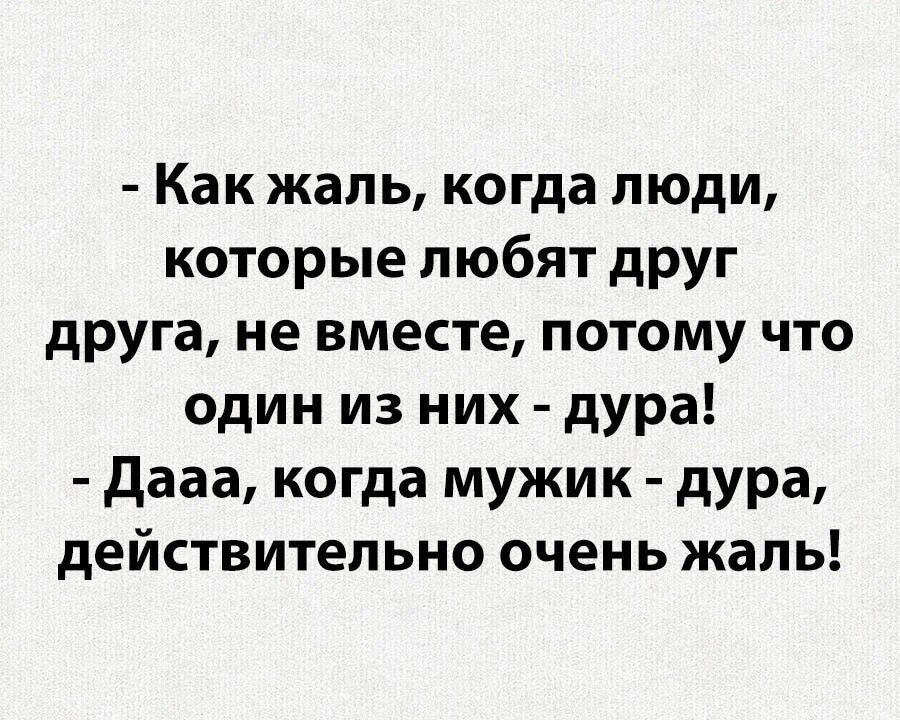 Как жаль когда люди которые любят друг друга не вместе потому что один из них дура дааа когда мужик дУРа действительно очень жаль