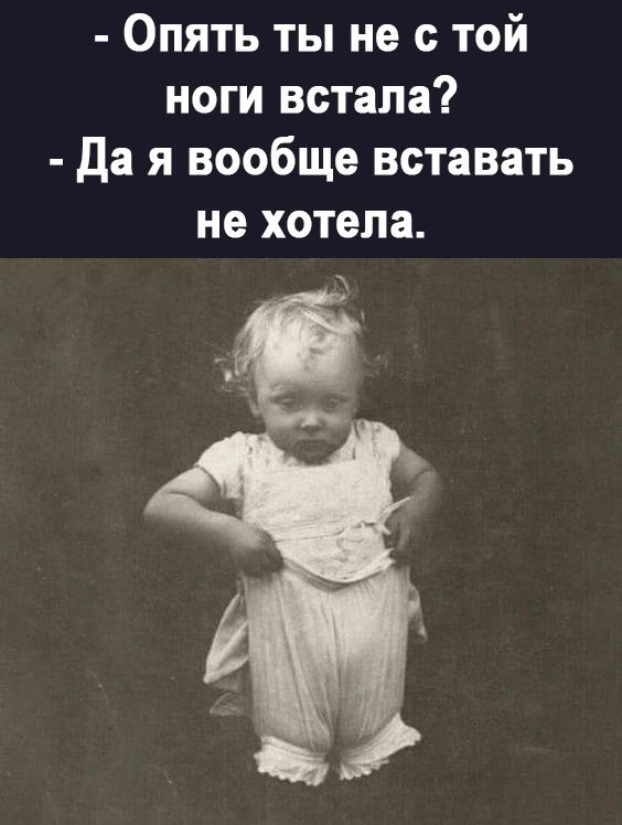 Опять ты не с той ноги встала да я вообще вставать не хотела