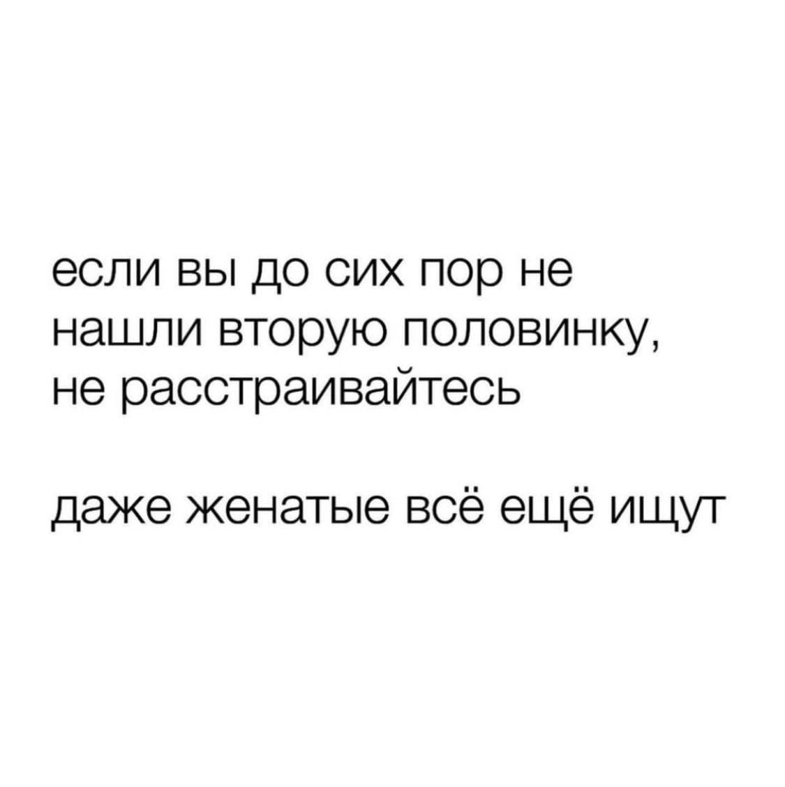 если вы до сих пор не нашли вторую половинку не расстраивайтесь даже женатые всё ещё ищут