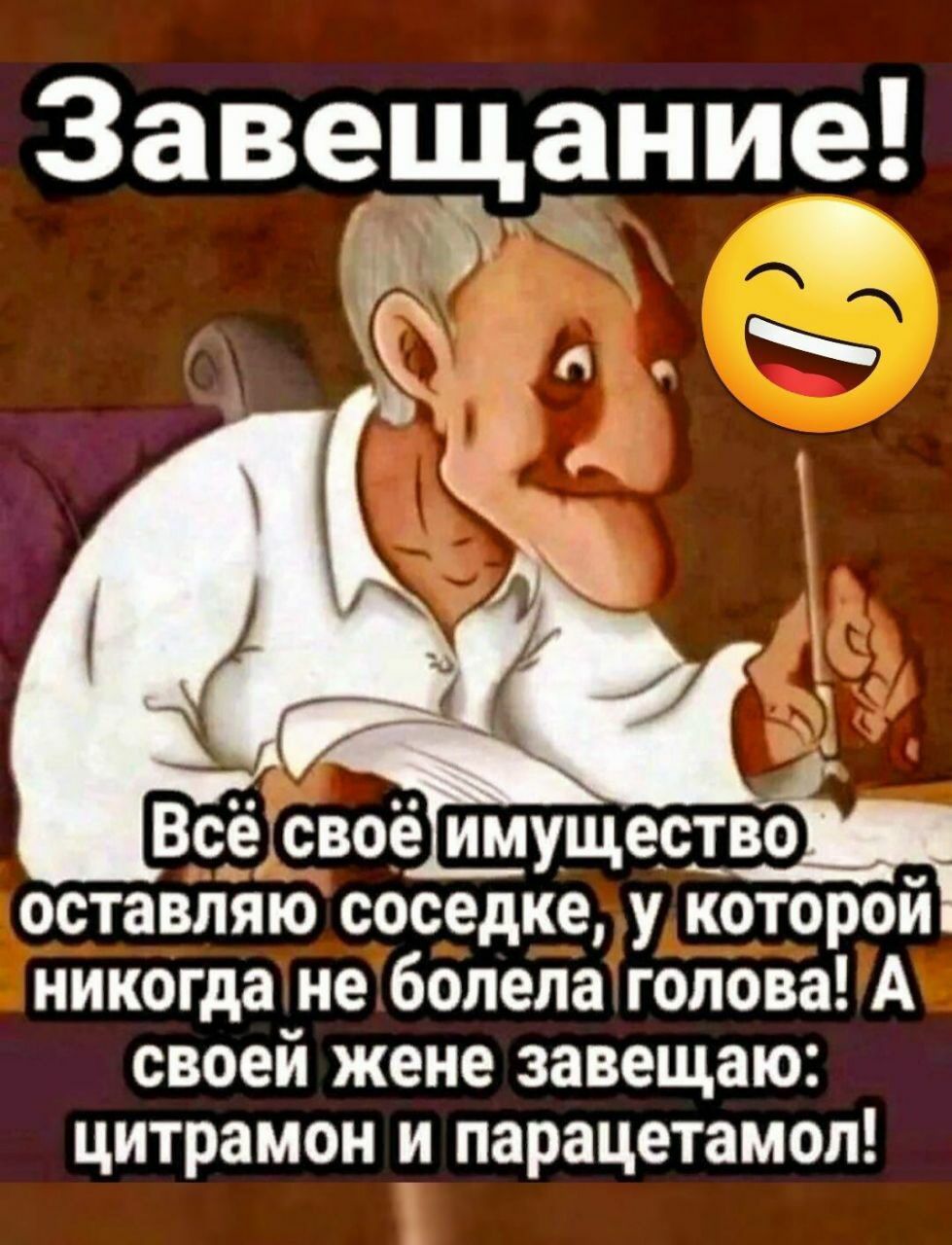 Завещание 0 всё своё имущестщ оставляю соседке у которои никогда не болела голова А своей жене завещаю цитрамон и парацетамол