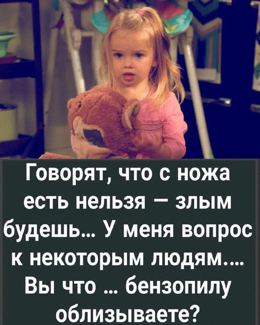 Ё Говорят что с ножа есть нельзя злым будешь У меня вопрос к некоторым людям Вы что бензопилу облизываете