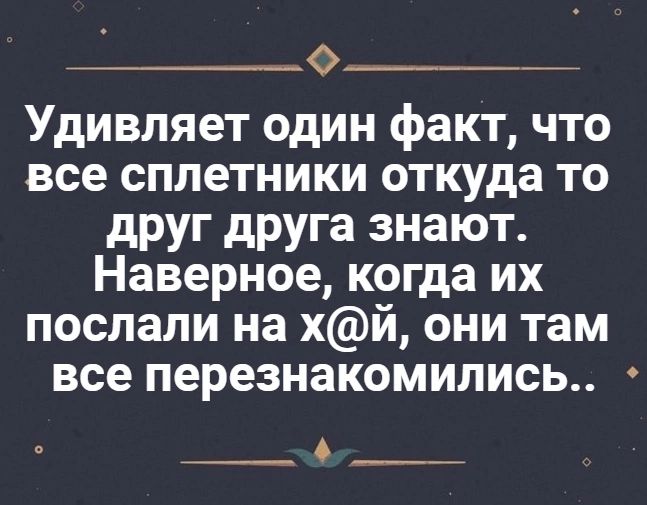 о_ Удивляет один факт что все сплетники откуда то друг дРУга знают Наверное когда их послали на хй они там все перезнакомились 6