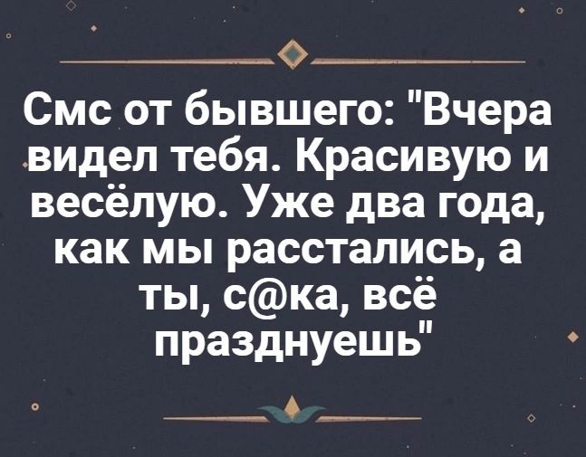 О Смс от бывшего Вчера видел тебя Красивую и весёлую Уже два года как мы расстались а ты ска всё празднуешь О