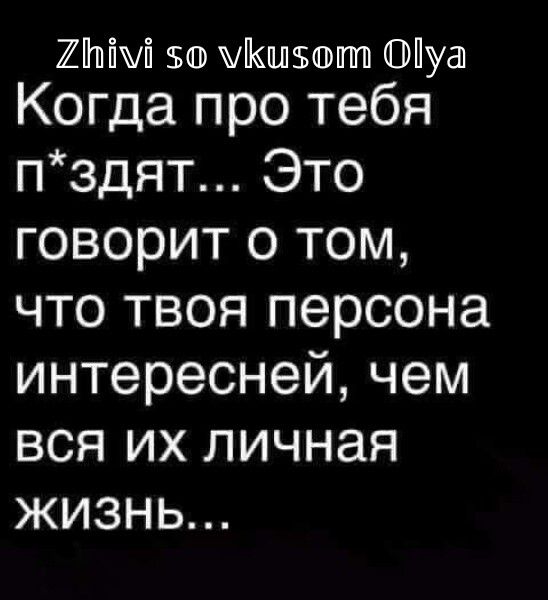ШИМй 5о жКшпюштп Иуа1 Когда про тебя пздят Это говорит о том что твоя персона интересней чем вся их личная жизнь