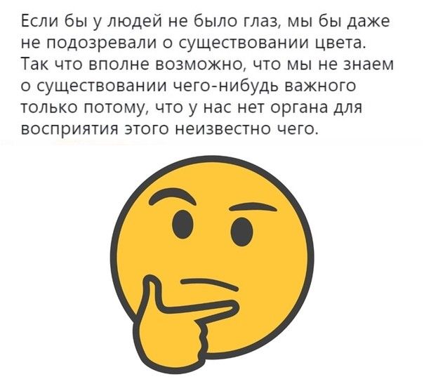 Если бы у людей не было глаз мы бы даже не подозревали о существовании цвета Так что вполне возможно что мы не знаем о существовании чегомибудь важного юлько потому что у нас нет органа для восприятия этого неизвестно чего