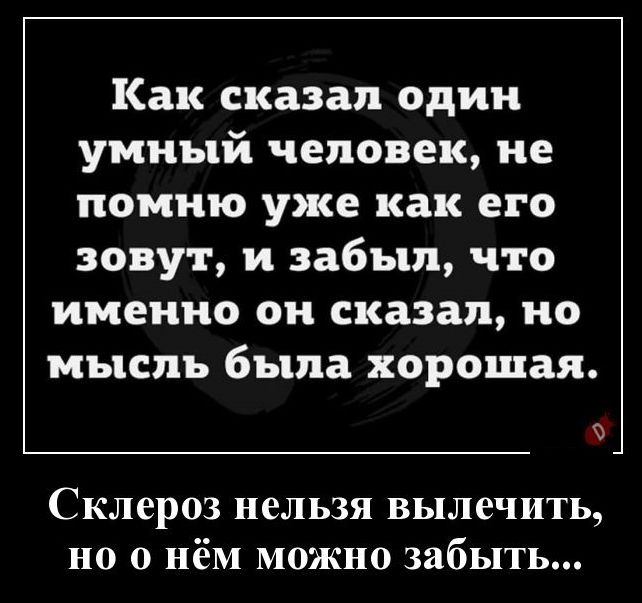 Как сказал один умный человек не помню уже как его зовут и забыл что именно он сказал но мысль была хорошая Склероз нельзя вылечить но о нём можно забыть