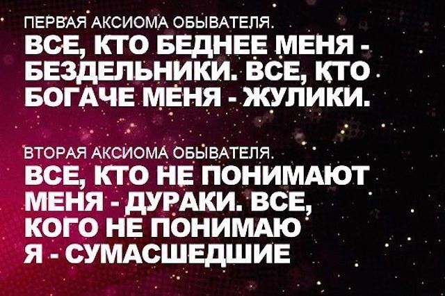 ПЕРВАЯАКСИОМА овывдтепя ВСЕ КТО БЕДНЕЕ МЕНЯ БЕЗДЕПЬНИКИ ВСЕ КТО БОГАЧЕ МЕНЯ ЖУПИКИ ВТОРАЯ АКСИОМА ОБЫВАТЕПЯ все кто НЕ понимдют меня думки все кого не понимдю я сумдсшвдшив