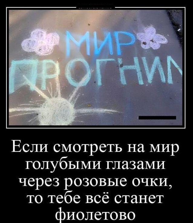 Если смотреть на мир голубыми глазами через розовые очки то тебе всё станет ИОЛСТОВО
