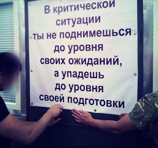 В критическои ситуации ты не поднимешься до уровня своих ожиданий УПадешь д Уровня своеи дГ0Товки