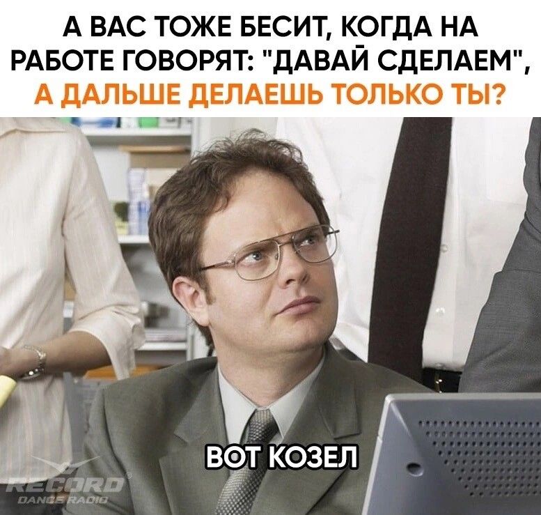 А ВАС ТОЖЕ БЕСИТ КОГДА НА РАБОТЕ ГОВОРЯТ дАВАЙ СдЕЛАЕМ ь