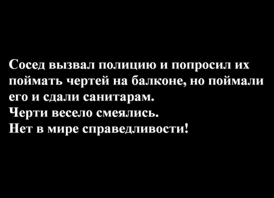 Сосед вызвал полицию и попросил их поймать чертей на балконе но поймали его и сдали санитарам Черти весело смеялись Нет в мире справедливости