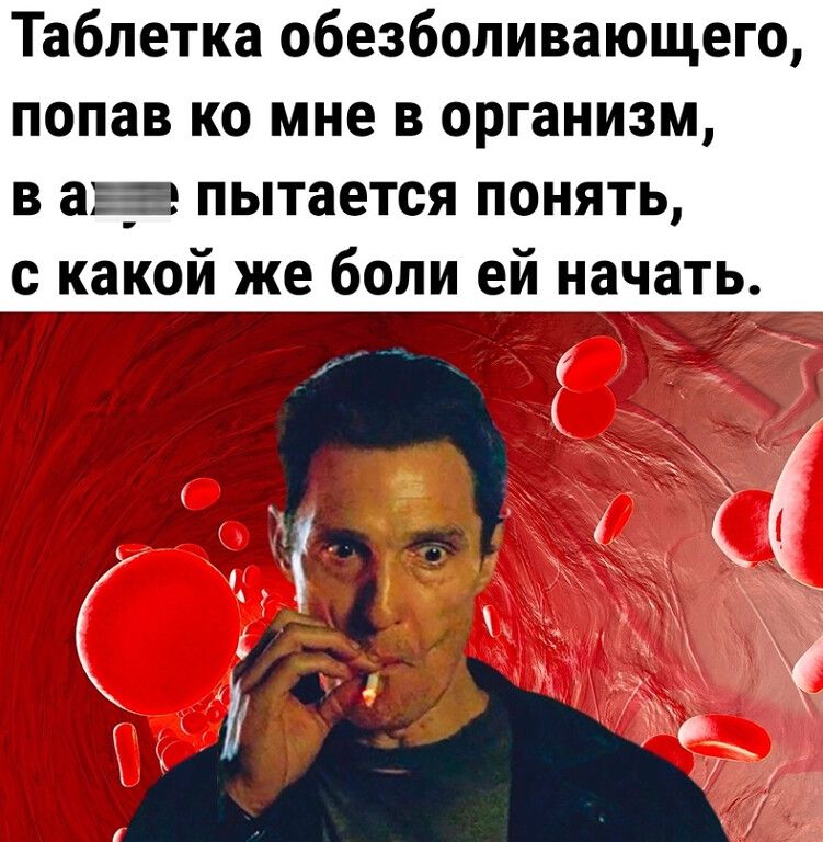 Таблетка обезболивающего попав ко мне в организм в а5__ пытается понять с какой же боли ей напіаттэ