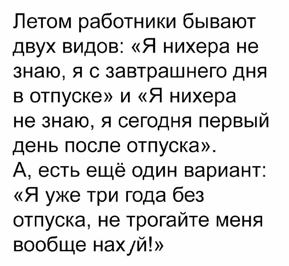 Летом работники бывают двух видов Я нихера не знаю я с завтрашнего дня в отпуске и Я нихера не знаю я сегодня первый день после отпуска А есть ещё один вариант Я уже три года без отпуска не трогайте меня вообще нет