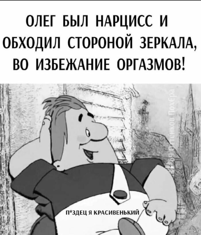 ОЛЕГ БЫЛ НАРЦИСС И ОБХОДИЛ СТОРОНОЙ ЗЕРКАЛА ВО ИЗБЕЖАНИЕ ОРГАЗМОВ пчдщ я кгдсивіиький ь _