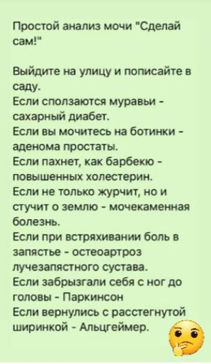 Простой анализ мочи Сделай сам Выйдите на улицу и пожайте ЩУ Если сполза отся муравьи сахарный диабет Если вы мочитесь на ботинки аденома тостаты Если пахнет как барбекю повышенных холестерин Если не только журчит но и стучит о землю мочекамешая болезнь Если при встряхивании боль в запястье остеоартроз лучезапястного сустава Если забрвзгапи себя с ног до головы Паркинсон Если вернулись с расстегну