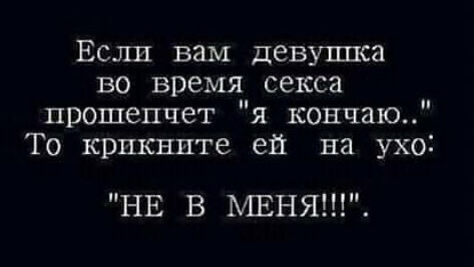 Если вам девушка во время секса прошепчет я кончаю То крикнпте ей на ухо НЕ В МЕНЯ