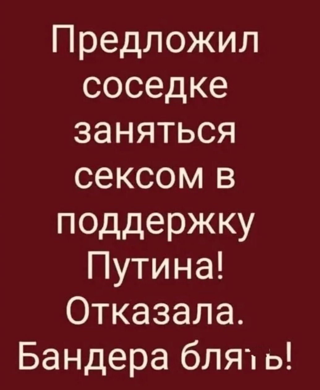 Предложил соседке заняться сексом в поддержку Путина Отказала Бандера бляч ь