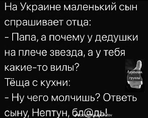 На Украине маленький сын спрашивает отца Папа а почему у дедушки на плече звезда а у тебя какието вилы 2 Тёща с кухни Ну чего молчишь Ответь сыну Нептун 5