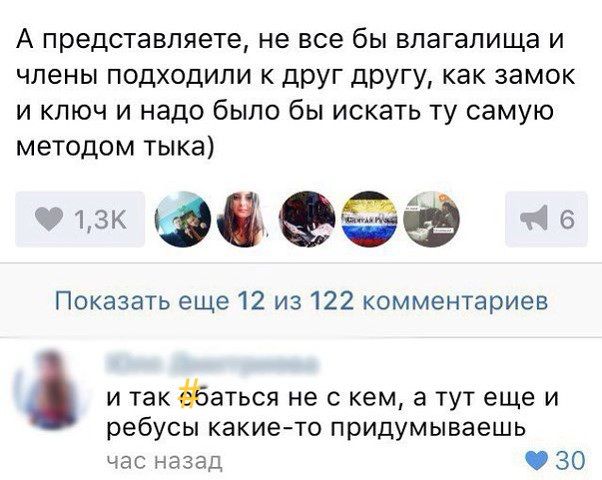 А представляете не все бы ВПЭГЭПИЩЭ И члены подходили к друг другу как замок И ключ и надо было бы искать ту самую методом тыка Фъзк в Показать еще 12 из 122 комментариев и так Эаться не с кем а тут еще и ребусы какието придумываешь час назад 30