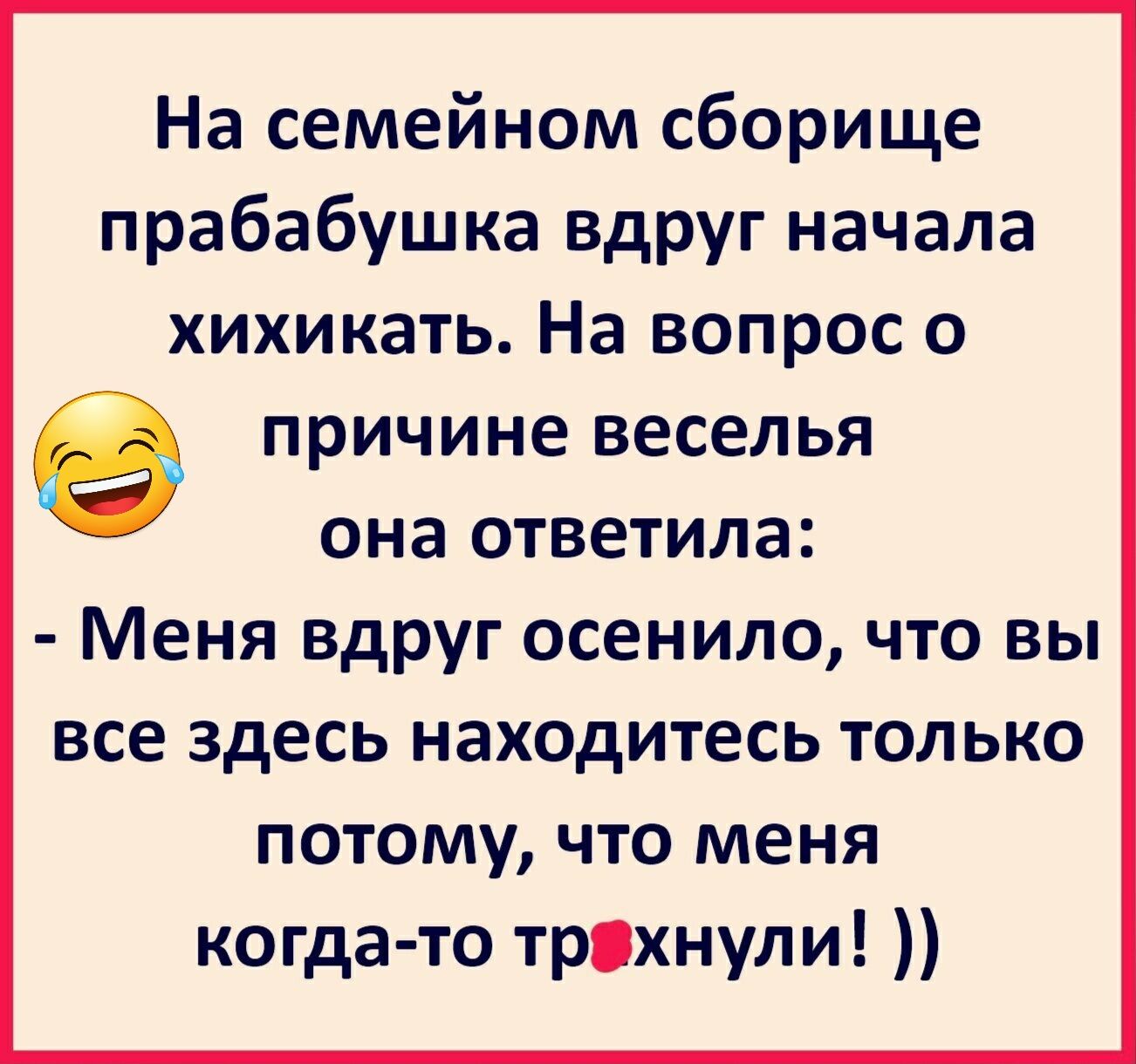 На семейном сборище прабабушка вдруг начала хихикать На вопрос о е причине веселья она ответила Меня вдруг осенило что вы все здесь находитесь только потому что меня когда то тряхнупи