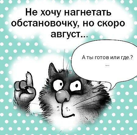 Не хочу нагнетать обстановочку но скоро август А ты готов или где