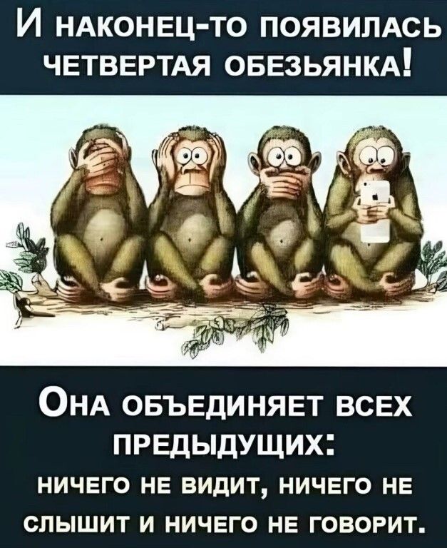 И НАКОНЕЦ ТО ПОЯВИЛАСЬ ЧЕТВЕРТАЯ ОБЕЗЬЯНКА ОНА ОБЪЕДИНЯЕТ ВСЕХ ПРЕДЫДУЩИХ НИЧЕГО НЕ ВИДИТ НИЧЕГО НЕ СПЫШИТ И НИЧЕГО НЕ ГОВОРИТ