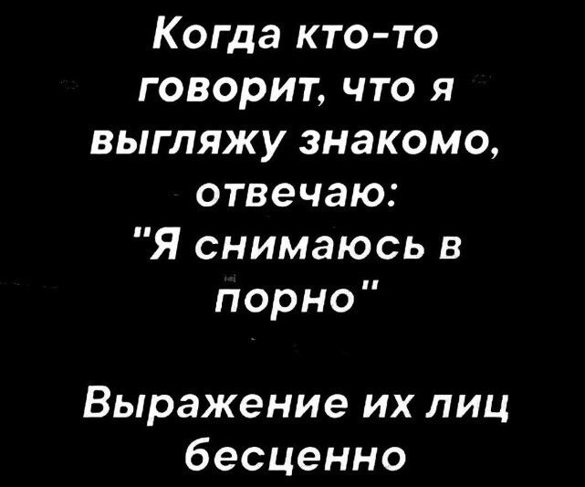 Когда кто-то говорит, что я выгляжу знакомо, отвечаю: 