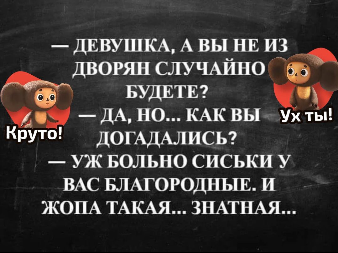 — ДЕВУШКА, А ВЫ НЕ ИЗ ДВОРЯН СЛУЧАЙНО БУДЕТЕ?  — ДА, НО... КАК ВЫ ДОГАДАЛИСЬ?  — УЖ БОЛЬНО СЫСЬКИ У ВАС БЛАГОРОДНЫЕ. И ЖОПА ТАКАЯ... ЗНАТНАЯ...