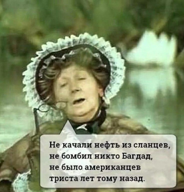 Не качали нефть из сланцев, не бомбил никто Багдад, не было американцев триста лет тому назад.