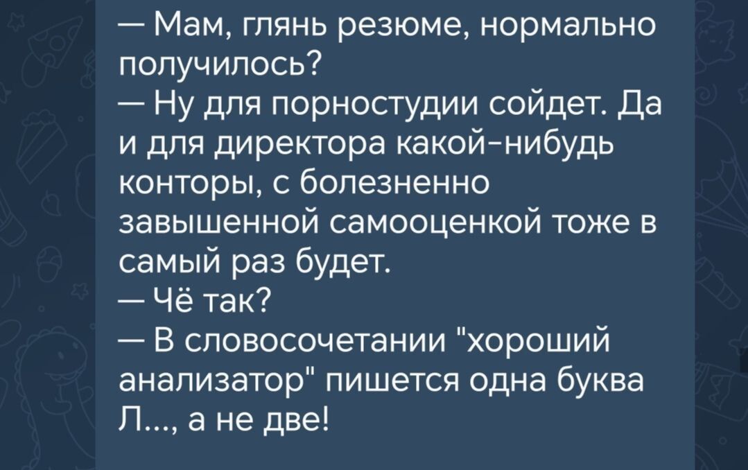 — Мам, глянь резюме, нормально получилось?
— Ну для порностиуди соидет. Да и для директора какой-нибудь конторы, с болезненно завышенной самооценкой тоже в самый раз будет.
— Чё так?
— В словосочетании 