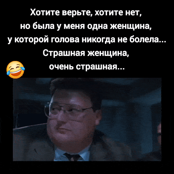 Хотите верьте, хотите нет, но была у меня одна женщина, у которой голова никогда не болела... Страшная женщина, очень страшная...