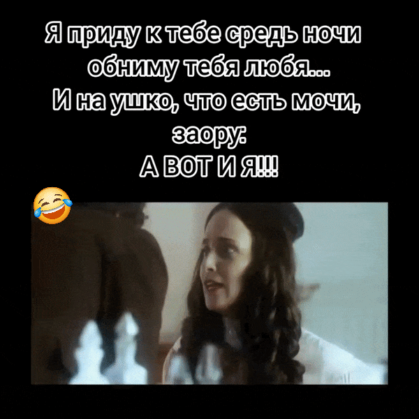 Я приду к тебе средь ночи обниму тебя любя... И на ушко, что есть мочи, заору: А ВОТ И Я!!!