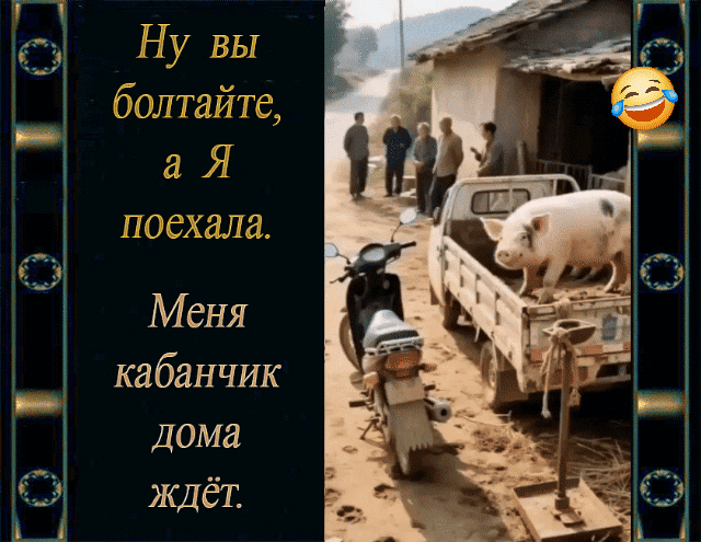 Ну вы болтайте, а Я поехала.
Меня кабанчик дома ждёт.
