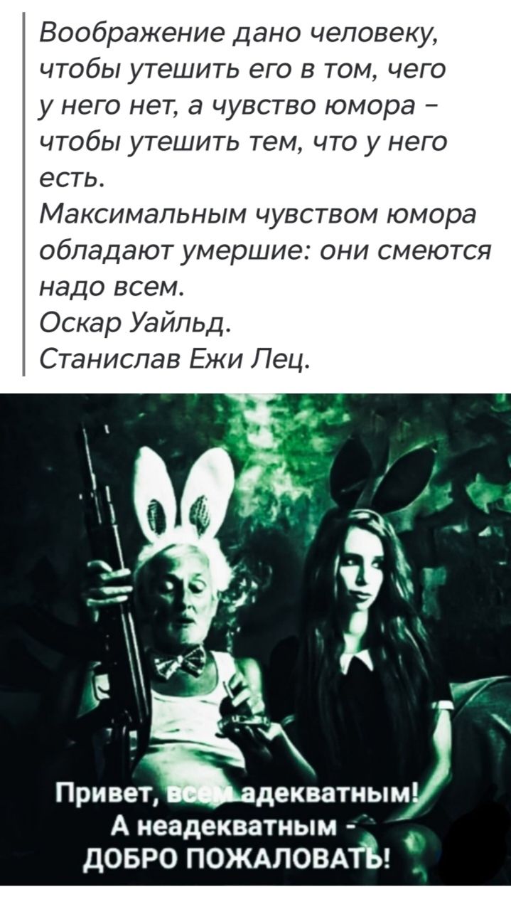 Вообразение дано человеку, чтобы утешить его в том, чего у него нет, а чувство юмора — чтобы утешить тем, что у него есть. Максимальным чувством юмора обладают умершие: они смеются над всем. Оскар Уайльд. Станислав Ежи Лец. Привет, всем адекватным! А неадекватным — ДОБРО ПОЖАЛОВАТЬ!