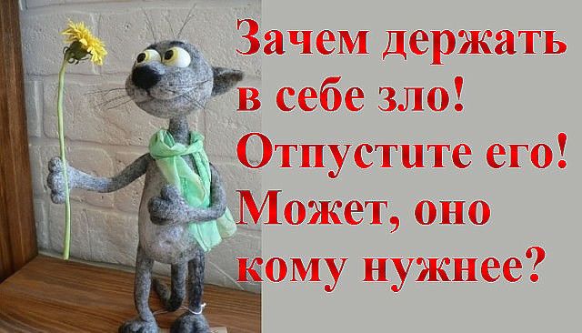 Зачем держать в себе зло! Отпустите его! Может, оно кому нужнее?