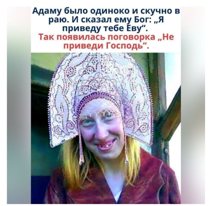 Адаму было одиноко и скучно в раю. И сказал ему Бог: «я приведу тебе Еву». Так появилась поговка «Не приведи Господь».